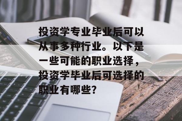 投资学专业毕业后可以从事多种行业。以下是一些可能的职业选择，投资学毕业后可选择的职业有哪些？