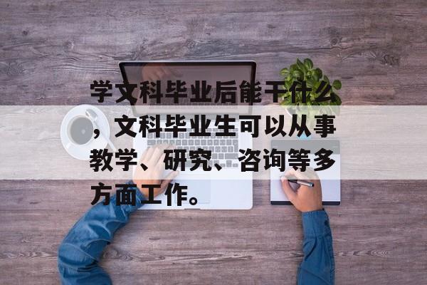 学文科毕业后能干什么，文科毕业生可以从事教学、研究、咨询等多方面工作。