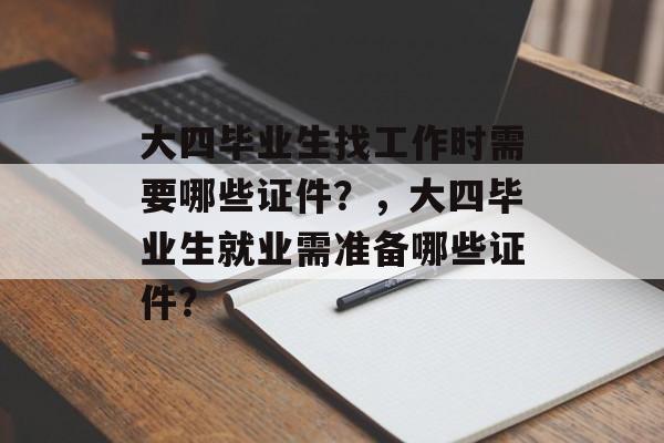大四毕业生找工作时需要哪些证件？，大四毕业生就业需准备哪些证件？