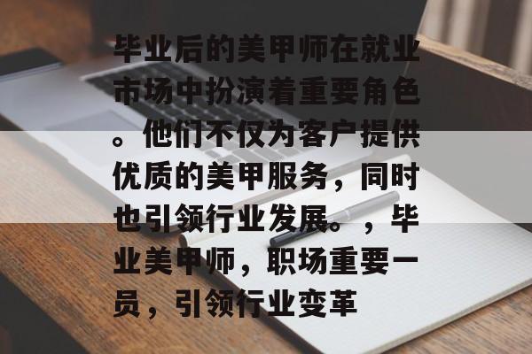 毕业后的美甲师在就业市场中扮演着重要角色。他们不仅为客户提供优质的美甲服务,同时也引领行业发展。,毕业美甲师,职场重要一员,引领行业变革 毕业后的美甲师在就业市场中扮演着重要角色。他们不仅为客户提供优质的美甲服务,同时也引领行业发展。,毕业美甲师,职场重要一员,引领行业变革