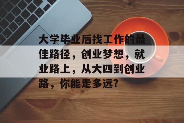 大学毕业后找工作的最佳路径，创业梦想，就业路上，从大四到创业路，你能走多远?
