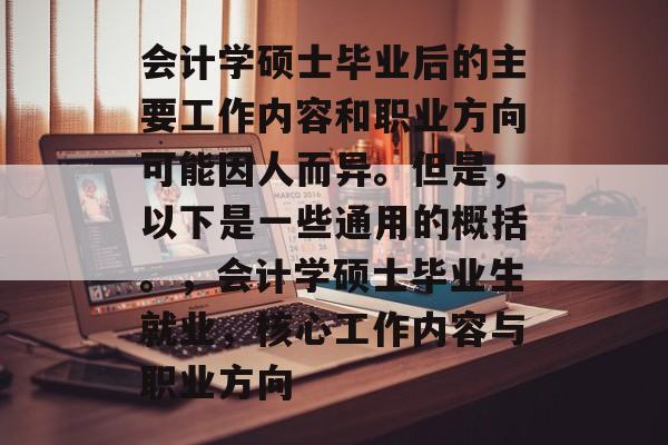 会计学硕士毕业后的主要工作内容和职业方向可能因人而异。但是，以下是一些通用的概括。，会计学硕士毕业生就业，核心工作内容与职业方向