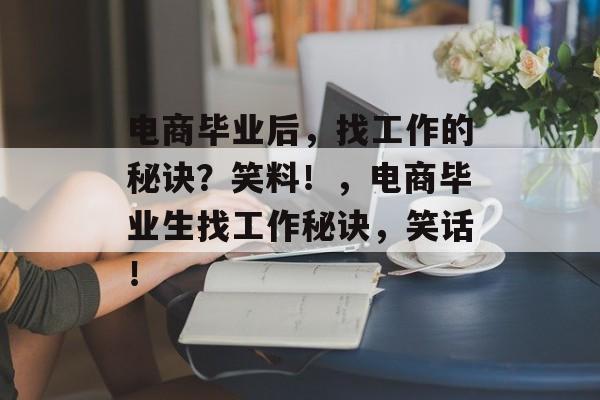 电商毕业后，找工作的秘诀？笑料！，电商毕业生找工作秘诀，笑话！