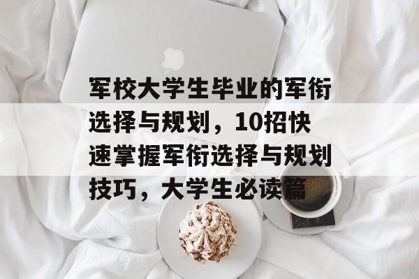 军校大学生毕业的军衔选择与规划，10招快速掌握军衔选择与规划技巧，大学生必读篇