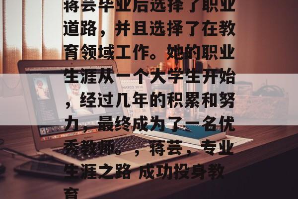 蒋芸毕业后选择了职业道路，并且选择了在教育领域工作。她的职业生涯从一个大学生开始，经过几年的积累和努力，最终成为了一名优秀教师。，蒋芸，专业生涯之路 成功投身教育