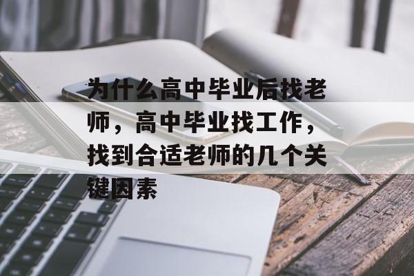 为什么高中毕业后找老师,高中毕业找工作,找到合适老师的几个关键因素 为什么高中毕业后找老师,高中毕业找工作,找到合适老师的几个关键因素