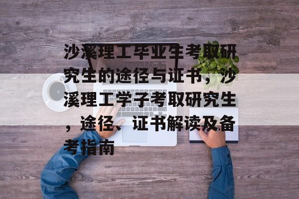 沙溪理工毕业生考取研究生的途径与证书，沙溪理工学子考取研究生，途径、证书解读及备考指南