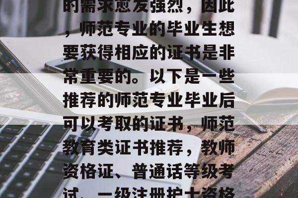在当今社会，教育行业的需求愈发强烈，因此，师范专业的毕业生想要获得相应的证书是非常重要的。以下是一些推荐的师范专业毕业后可以考取的证书，师范教育类证书推荐，教师资格证、普通话等级考试、一级注册护士资格证