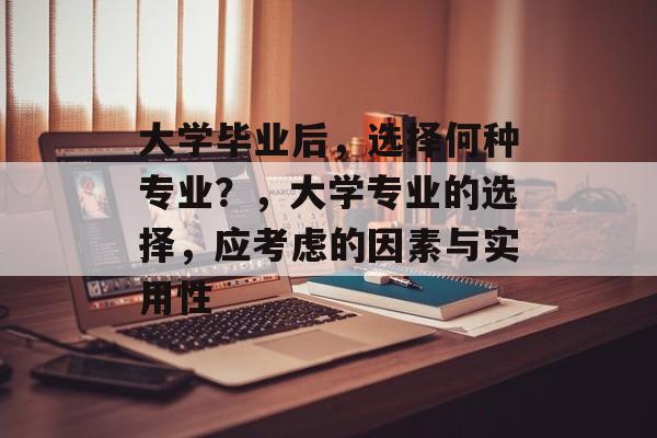 大学毕业后，选择何种专业？，大学专业的选择，应考虑的因素与实用性