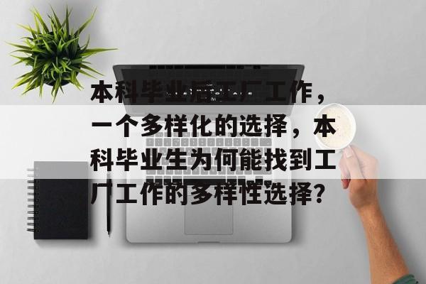 本科毕业后工厂工作,一个多样化的选择,本科毕业生为何能找到工厂工作的多样性选择? 本科毕业后工厂工作,一个多样化的选择,本科毕业生为何能找到工厂工作的多样性选择?