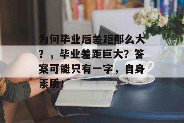为何毕业后差距那么大?,毕业差距巨大?答案可能只有一字,自身素质! 为何毕业后差距那么大?,毕业差距巨大?答案可能只有一字,自身素质!