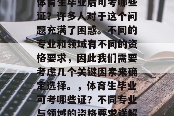 体育生毕业后可考哪些证?许多人对于这个问题充满了困惑。不同的专业和领域有不同的资格要求,因此我们需要考虑几个关键因素来确定选择。,体育生毕业可考哪些证?不同专业与领域的资格要求详解 体育生毕业后可考哪些证?许多人对于这个问题充满了困惑。不同的专业和领域有不同的资格要求,因此我们需要考虑几个关键因素来确定选择。,体育生毕业可考哪些证?不同专业与领域的资格要求详解