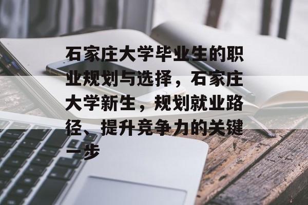 石家庄大学毕业生的职业规划与选择，石家庄大学新生，规划就业路径、提升竞争力的关键一步