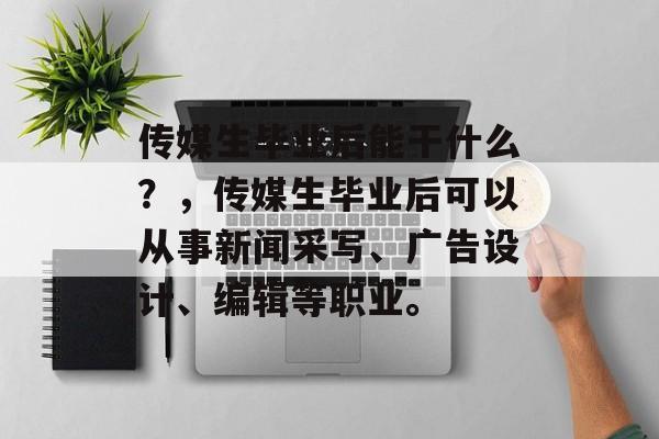 传媒生毕业后能干什么？，传媒生毕业后可以从事新闻采写、广告设计、编辑等职业。