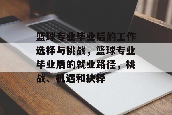 篮球专业毕业后的工作选择与挑战,篮球专业毕业后的就业路径,挑战、机遇和抉择 篮球专业毕业后的工作选择与挑战,篮球专业毕业后的就业路径,挑战、机遇和抉择