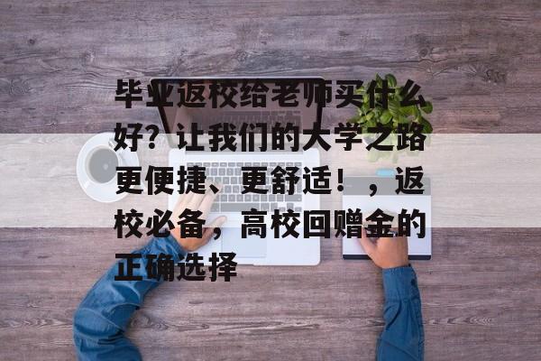 毕业返校给老师买什么好？让我们的大学之路更便捷、更舒适！，返校必备，高校回赠金的正确选择