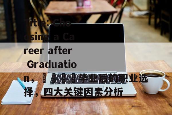 Title: Choosing a Career after Graduation,🎓毕业后的职业选择,四大关键因素分析 Title: Choosing a Career after Graduation,🎓毕业后的职业选择,四大关键因素分析