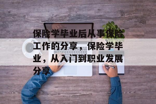 保险学毕业后从事保险工作的分享，保险学毕业，从入门到职业发展分享