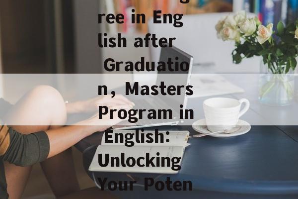 Title: A Masters Degree in English after Graduation,Masters Program in English: Unlocking Your Potential for the World Title: A Masters Degree in English after Graduation,Masters Program in English: Unlocking Your Potential for the World