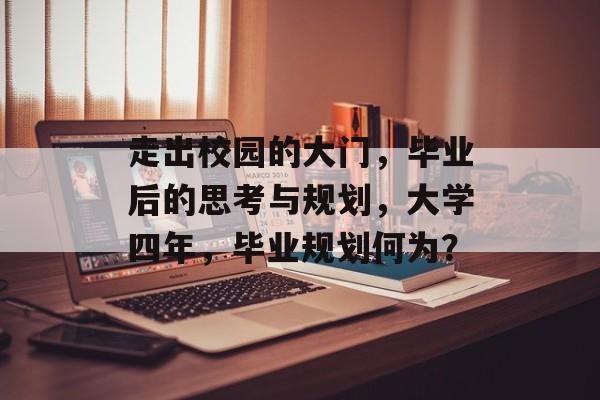 走出校园的大门，毕业后的思考与规划，大学四年，毕业规划何为？