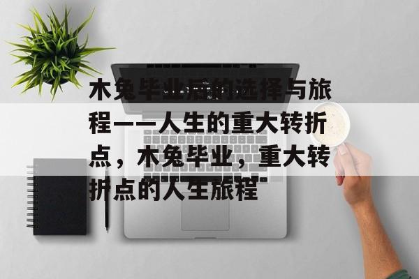 木兔毕业后的选择与旅程——人生的重大转折点,木兔毕业,重大转折点的人生旅程 木兔毕业后的选择与旅程——人生的重大转折点,木兔毕业,重大转折点的人生旅程