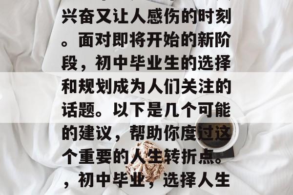 初三毕业是一个既让人兴奋又让人感伤的时刻。面对即将开始的新阶段，初中毕业生的选择和规划成为人们关注的话题。以下是几个可能的建议，帮助你度过这个重要的人生转折点。，初中毕业，选择人生新阶段的关键抉择