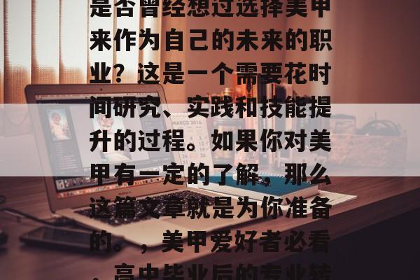 在高中毕业的那年，你是否曾经想过选择美甲来作为自己的未来的职业？这是一个需要花时间研究、实践和技能提升的过程。如果你对美甲有一定的了解，那么这篇文章就是为你准备的。，美甲爱好者必看，高中毕业后的专业转型之路