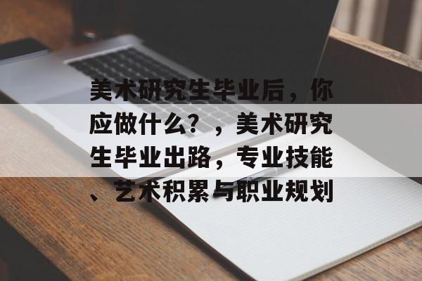 美术研究生毕业后，你应做什么？，美术研究生毕业出路，专业技能、艺术积累与职业规划