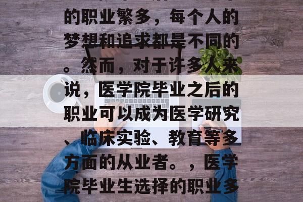医学院毕业后能够从事的职业繁多，每个人的梦想和追求都是不同的。然而，对于许多人来说，医学院毕业之后的职业可以成为医学研究、临床实验、教育等多方面的从业者。，医学院毕业生选择的职业多种多样