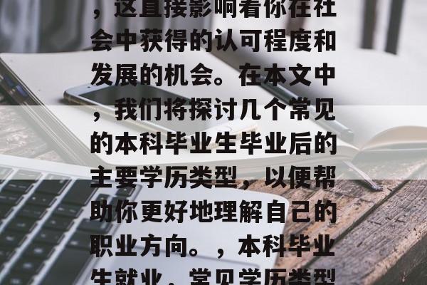 本科毕业后的学历选择,这直接影响着你在社会中获得的认可程度和发展的机会。在本文中,我们将探讨几个常见的本科毕业生毕业后的主要学历类型,以便帮助你更好地理解自己的职业方向。,本科毕业生就业,常见学历类型分析 本科毕业后的学历选择,这直接影响着你在社会中获得的认可程度和发展的机会。在本文中,我们将探讨几个常见的本科毕业生毕业后的主要学历类型,以便帮助你更好地理解自己的职业方向。,本科毕业生就业,常见学历类型分析