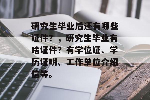 研究生毕业后还有哪些证件?,研究生毕业有啥证件?有学位证、学历证明、工作单位介绍信等。 研究生毕业后还有哪些证件?,研究生毕业有啥证件?有学位证、学历证明、工作单位介绍信等。