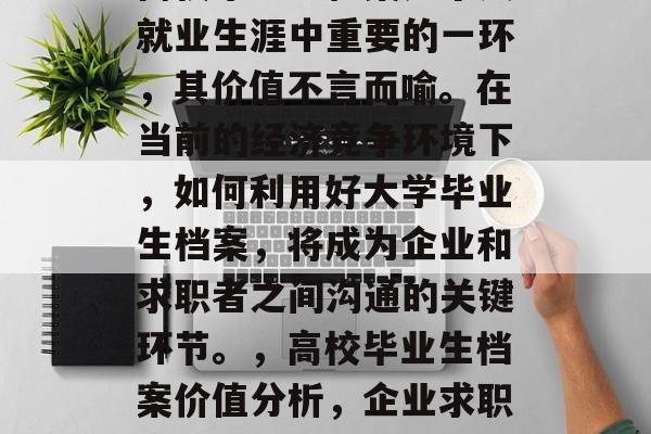 高校毕业生档案是个人就业生涯中重要的一环，其价值不言而喻。在当前的经济竞争环境下，如何利用好大学毕业生档案，将成为企业和求职者之间沟通的关键环节。，高校毕业生档案价值分析，企业求职利器