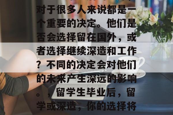 留学生毕业后的选择，对于很多人来说都是一个重要的决定。他们是否会选择留在国外，或者选择继续深造和工作？不同的决定会对他们的未来产生深远的影响。，留学生毕业后，留学或深造，你的选择将如何塑造你的未来?