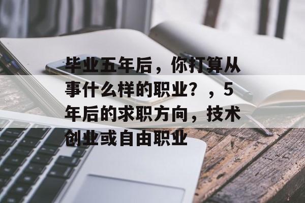 毕业五年后，你打算从事什么样的职业？，5年后的求职方向，技术创业或自由职业