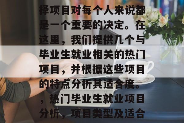 毕业后的就业选择和选择项目对每个人来说都是一个重要的决定。在这里，我们提供几个与毕业生就业相关的热门项目，并根据这些项目的特点分析其适合度。，热门毕业生就业项目分析，项目类型及适合度综合评价