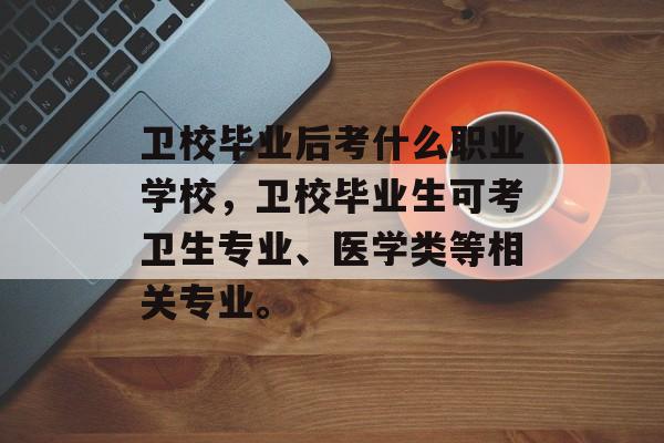 卫校毕业后考什么职业学校,卫校毕业生可考卫生专业、医学类等相关专业。 卫校毕业后考什么职业学校,卫校毕业生可考卫生专业、医学类等相关专业。