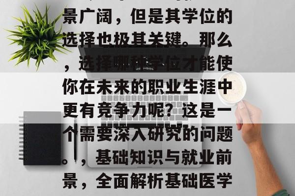 在现代社会中，基础医学专业毕业生的就业前景广阔，但是其学位的选择也极其关键。那么，选择哪种学位才能使你在未来的职业生涯中更有竞争力呢？这是一个需要深入研究的问题。，基础知识与就业前景，全面解析基础医学专业的学位选择需求与挑战