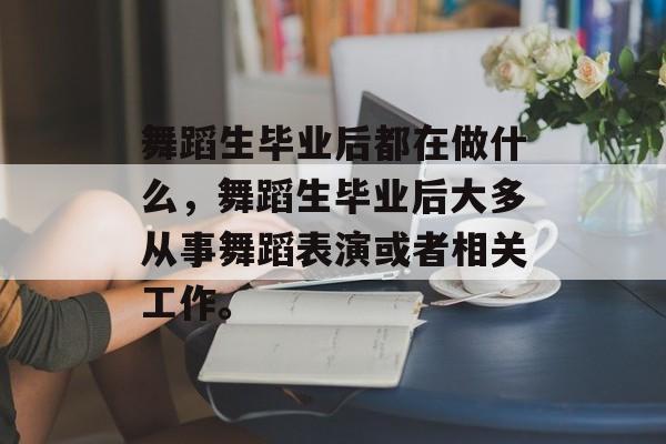 舞蹈生毕业后都在做什么，舞蹈生毕业后大多从事舞蹈表演或者相关工作。