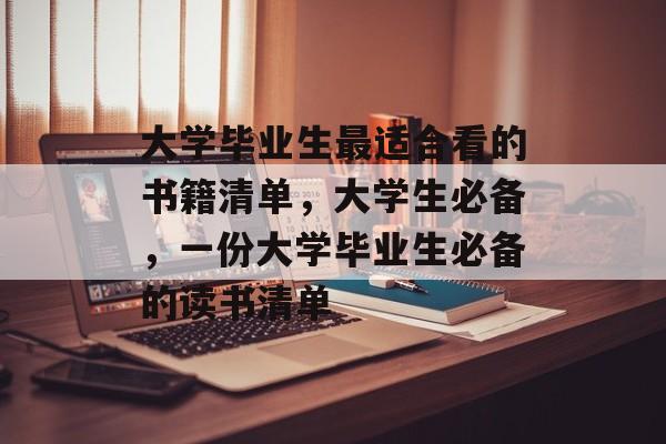 大学毕业生最适合看的书籍清单,大学生必备,一份大学毕业生必备的读书清单 大学毕业生最适合看的书籍清单,大学生必备,一份大学毕业生必备的读书清单