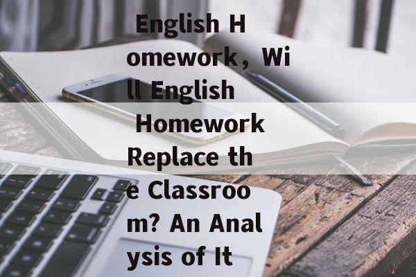 Title: The Future of English Homework,Will English Homework Replace the Classroom? An Analysis of Its Pros and Cons Title: The Future of English Homework,Will English Homework Replace the Classroom? An Analysis of Its Pros and Cons