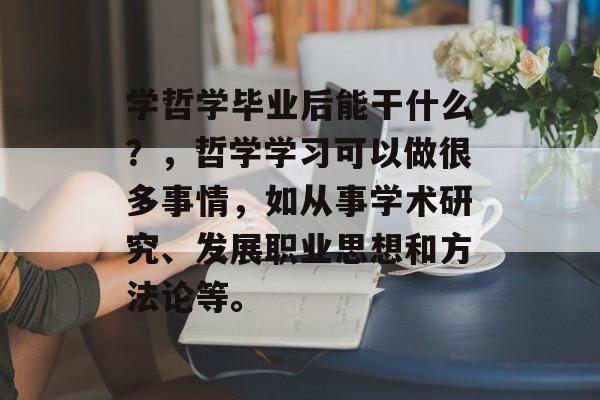 学哲学毕业后能干什么?,哲学学习可以做很多事情,如从事学术研究、发展职业思想和方法论等。 学哲学毕业后能干什么?,哲学学习可以做很多事情,如从事学术研究、发展职业思想和方法论等。