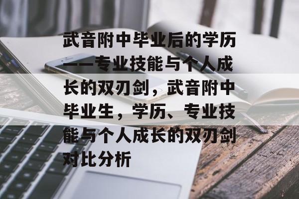 武音附中毕业后的学历——专业技能与个人成长的双刃剑，武音附中毕业生，学历、专业技能与个人成长的双刃剑对比分析