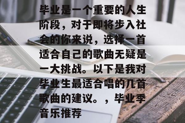 毕业是一个重要的人生阶段，对于即将步入社会的你来说，选择一首适合自己的歌曲无疑是一大挑战。以下是我对毕业生最适合唱的几首歌曲的建议。，毕业季音乐推荐