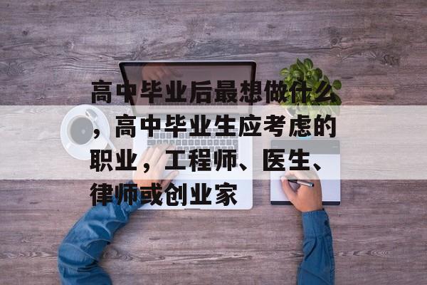高中毕业后最想做什么，高中毕业生应考虑的职业，工程师、医生、律师或创业家