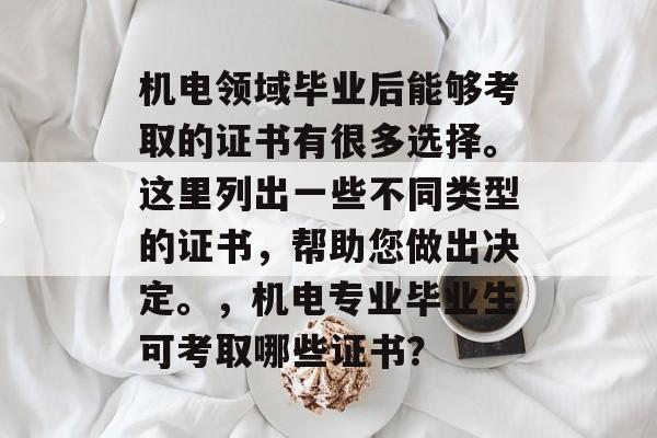 机电领域毕业后能够考取的证书有很多选择。这里列出一些不同类型的证书,帮助您做出决定。,机电专业毕业生可考取哪些证书? 机电领域毕业后能够考取的证书有很多选择。这里列出一些不同类型的证书,帮助您做出决定。,机电专业毕业生可考取哪些证书?