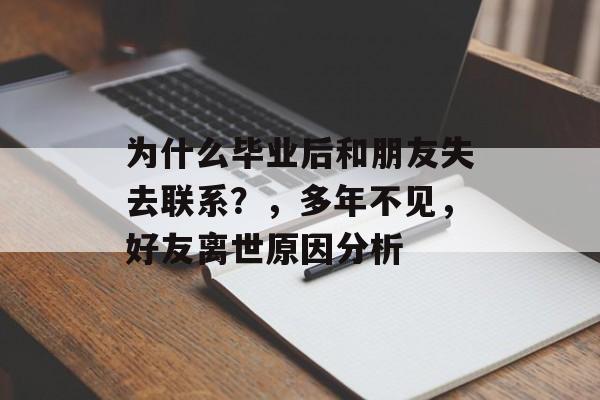 为什么毕业后和朋友失去联系？，多年不见，好友离世原因分析