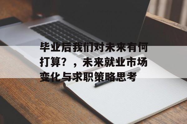 毕业后我们对未来有何打算?,未来就业市场变化与求职策略思考 毕业后我们对未来有何打算?,未来就业市场变化与求职策略思考