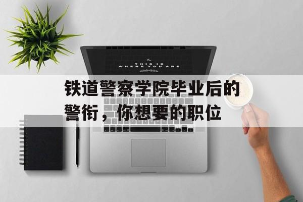 铁道警察学院毕业后的警衔，你想要的职位