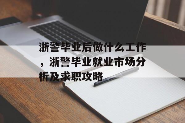浙警毕业后做什么工作，浙警毕业就业市场分析及求职攻略