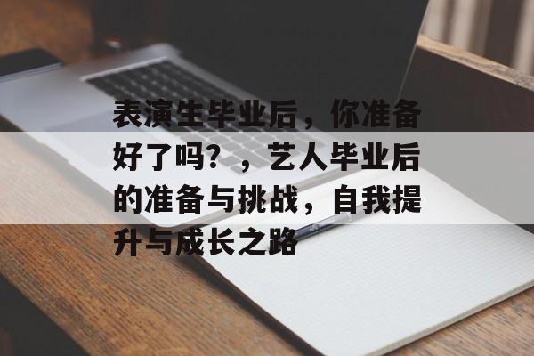表演生毕业后，你准备好了吗？，艺人毕业后的准备与挑战，自我提升与成长之路